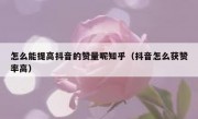 怎么能提高抖音的赞量呢知乎（抖音怎么获赞率高）