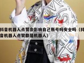 抖音机器人点赞会影响自己账号吗安全吗（抖音机器人点赞都是机器人）