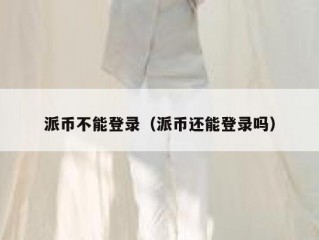 派币不能登录（派币还能登录吗）