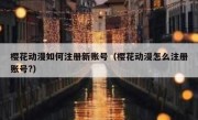 樱花动漫如何注册新账号（樱花动漫怎么注册账号?）