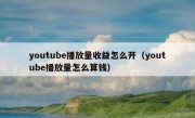 youtube播放量收益怎么开（youtube播放量怎么算钱）