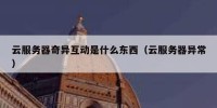 云服务器奇异互动是什么东西（云服务器异常）