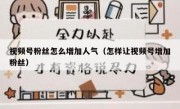 视频号粉丝怎么增加人气（怎样让视频号增加粉丝）