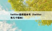 twitter最新版本号（twitter有几个版本）