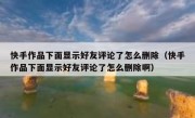 快手作品下面显示好友评论了怎么删除（快手作品下面显示好友评论了怎么删除啊）