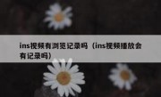 ins视频有浏览记录吗（ins视频播放会有记录吗）