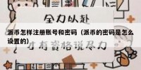 派币怎样注册账号和密码（派币的密码是怎么设置的）