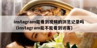 instagram能看到视频的浏览记录吗（instagram能不能看到访客）