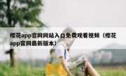 樱花app官网网站入口免费观看视频（樱花app官网最新版本）