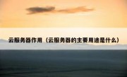 云服务器作用（云服务器的主要用途是什么）