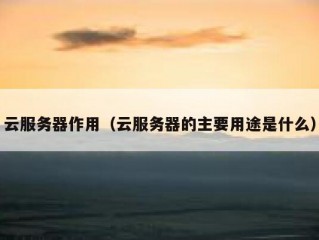 云服务器作用（云服务器的主要用途是什么）
