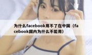 为什么facebook用不了在中国（facebook国内为什么不能用）