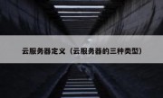 云服务器定义（云服务器的三种类型）