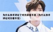 为什么快手评论了对方却看不到（为什么快手评论对方看不见）
