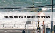推特如何发推文内容（推特如何发推文内容）