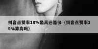 抖音点赞率18%是高还是低（抖音点赞率15%算高吗）