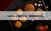 twitter上面有什么（推特里有什么）