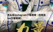 怎么在instagram下载视频（怎样在ins下载视频）