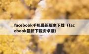 facebook手机最新版本下载（facebook最新下载安卓版）