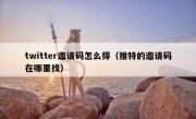 twitter邀请码怎么得（推特的邀请码在哪里找）