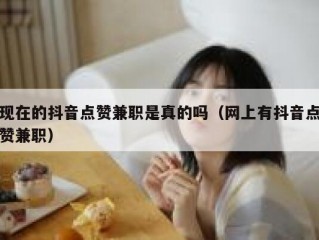 现在的抖音点赞兼职是真的吗（网上有抖音点赞兼职）