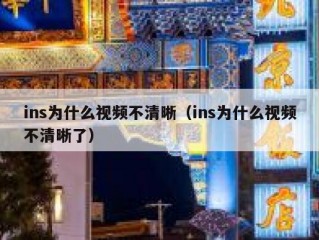 ins为什么视频不清晰（ins为什么视频不清晰了）