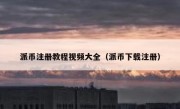 派币注册教程视频大全（派币下载注册）