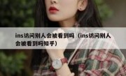 ins访问别人会被看到吗（ins访问别人会被看到吗知乎）