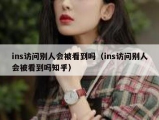 ins访问别人会被看到吗（ins访问别人会被看到吗知乎）