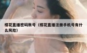 樱花直播密码账号（樱花直播注册手机号有什么风险）