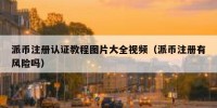 派币注册认证教程图片大全视频（派币注册有风险吗）