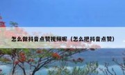 怎么做抖音点赞视频呢（怎么把抖音点赞）
