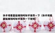 快手观看量能赚钱吗知乎推荐一下（快手观看量能赚钱吗知乎推荐一下视频）
