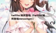 twitter如何登陆（twitter如何登陆messenger）
