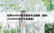 免费twitter账号密码大全最新（国内上twitter用什么加速器）