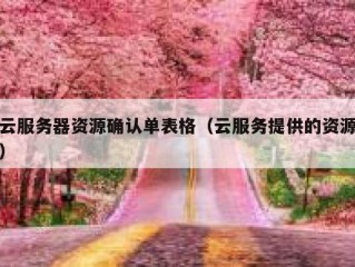 云服务器资源确认单表格（云服务提供的资源）