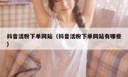 抖音活粉下单网站（抖音活粉下单网站有哪些）