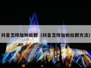 抖音怎样加粉丝群（抖音怎样加粉丝群方法）