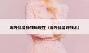 海外抖音挣钱吗现在（海外抖音赚钱术）