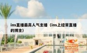 ins直播最高人气主播（ins上经常直播的博主）