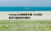 instagram购物寄中国（ins买东西可以直邮到中国吗）