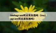 instagram可以买东西吗（instagram可以卖东西吗）