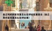 自己写的抖音文案怎么在评论区里显示（自己发抖音文案怎么在评论里）