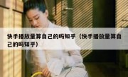 快手播放量算自己的吗知乎（快手播放量算自己的吗知乎）