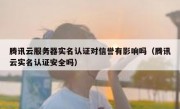 腾讯云服务器实名认证对信誉有影响吗（腾讯云实名认证安全吗）