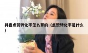 抖音点赞转化率怎么算的（点赞转化率是什么）