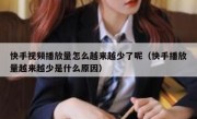 快手视频播放量怎么越来越少了呢（快手播放量越来越少是什么原因）