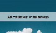 免费广告投放渠道（广告投放的渠道）