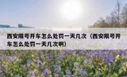 西安限号开车怎么处罚一天几次（西安限号开车怎么处罚一天几次啊）
