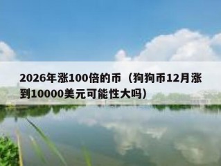 2026年涨100倍的币（狗狗币12月涨到10000美元可能性大吗）